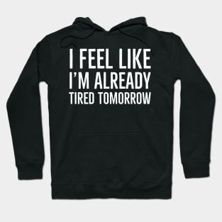 I Feel Like I'm Already Tired Tomorrow Hoodie